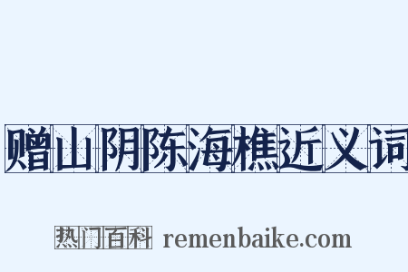 赠山阴陈海樵近义词是什么意思的图片